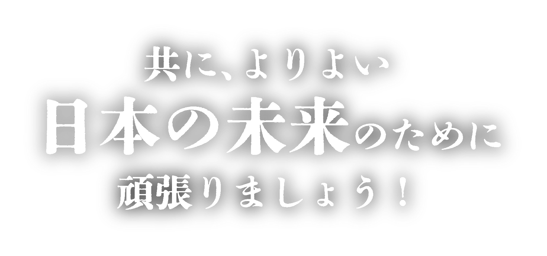 共に、よりよい日本の未来のために頑張りましょう！