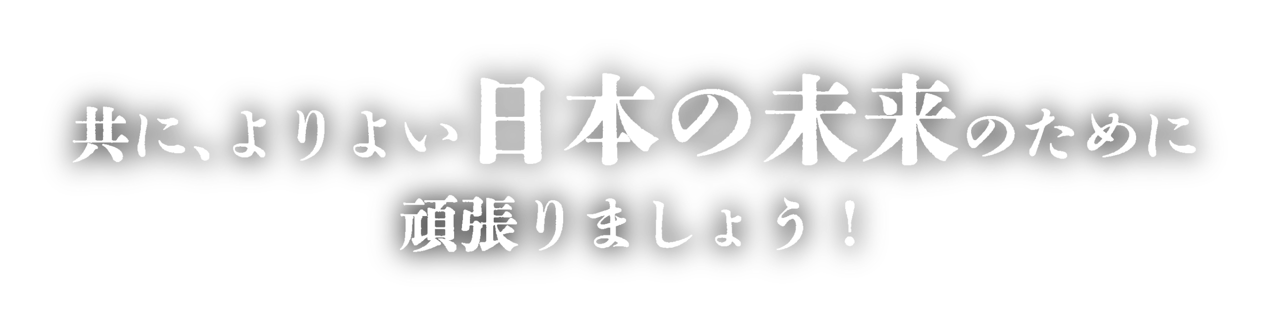 共に、よりよい日本の未来のために頑張りましょう！